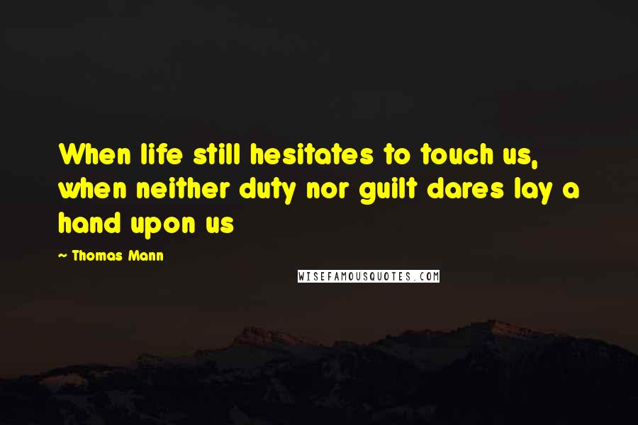 Thomas Mann quotes: When life still hesitates to touch us, when neither duty nor guilt dares lay a hand upon us