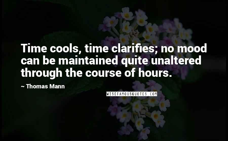 Thomas Mann quotes: Time cools, time clarifies; no mood can be maintained quite unaltered through the course of hours.
