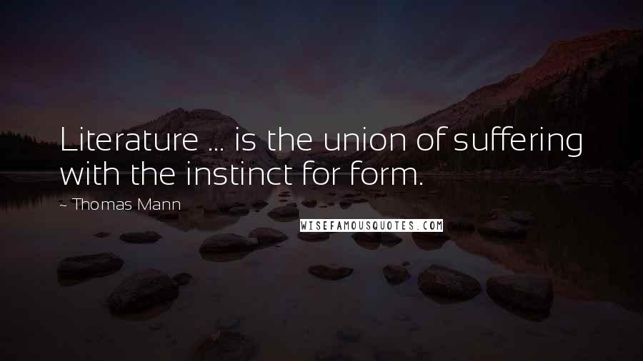 Thomas Mann quotes: Literature ... is the union of suffering with the instinct for form.