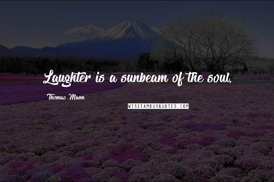 Thomas Mann quotes: Laughter is a sunbeam of the soul.