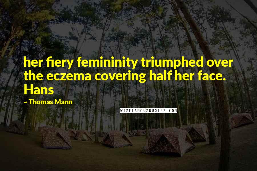 Thomas Mann quotes: her fiery femininity triumphed over the eczema covering half her face. Hans