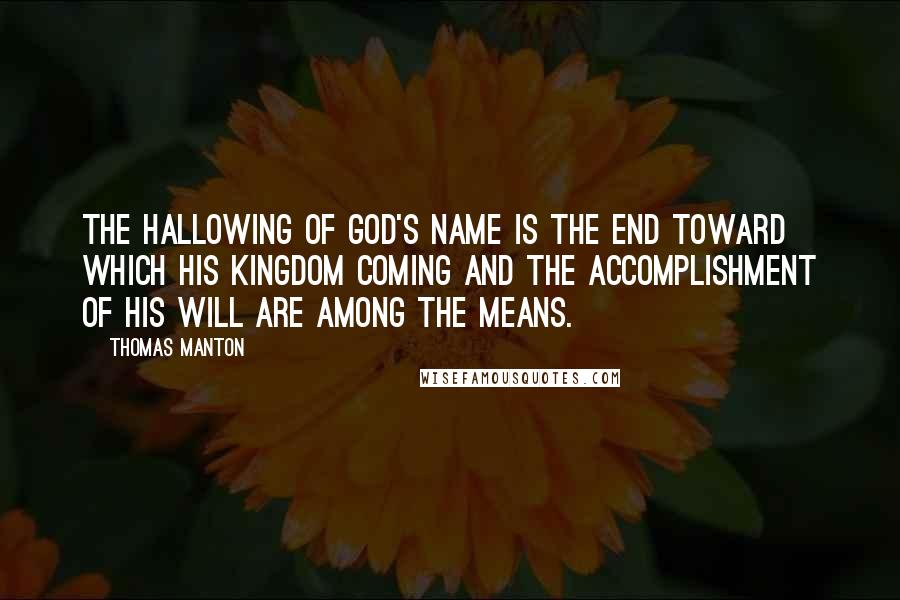 Thomas Manton quotes: The hallowing of God's Name is the END toward which His Kingdom coming and the accomplishment of His will are among the MEANS. Thomas Manton quotes: The hallowing of God's Name is the END toward which His Kingdom coming and the accomplishment of His will are among the MEANS.