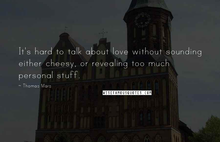 Thomas Mars quotes: It's hard to talk about love without sounding either cheesy, or revealing too much personal stuff.