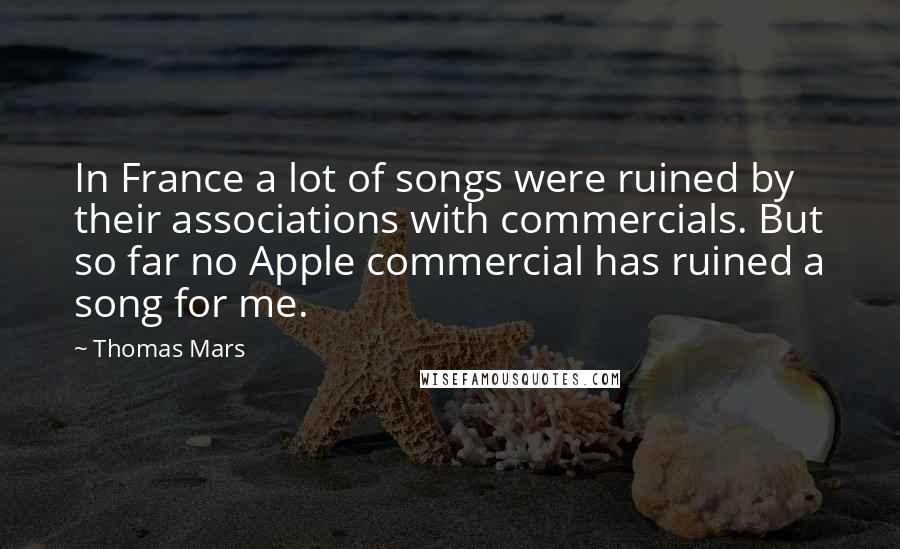 Thomas Mars quotes: In France a lot of songs were ruined by their associations with commercials. But so far no Apple commercial has ruined a song for me.