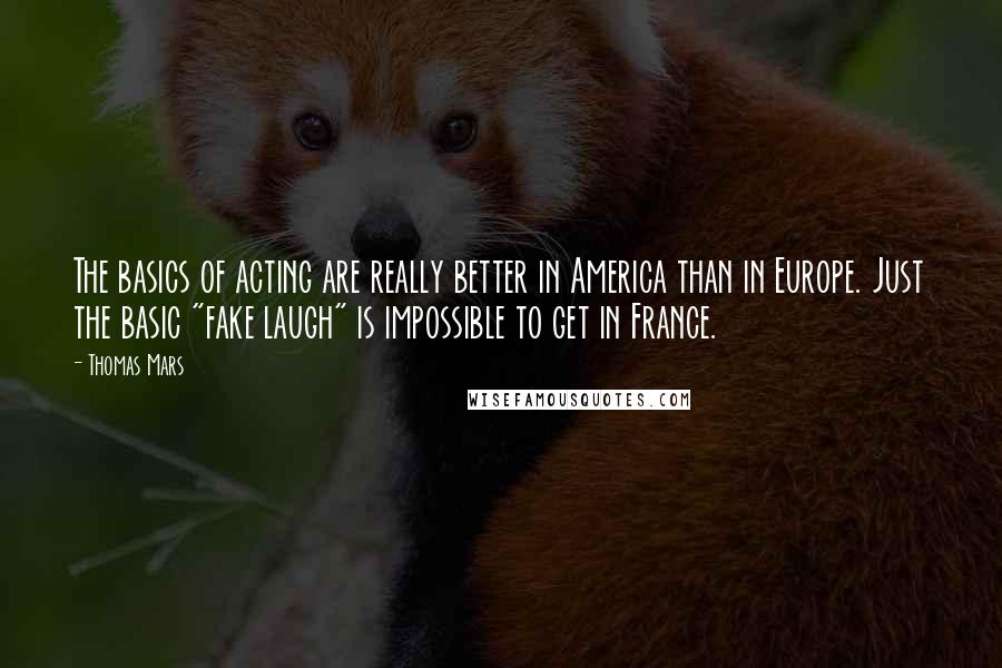 Thomas Mars quotes: The basics of acting are really better in America than in Europe. Just the basic "fake laugh" is impossible to get in France.