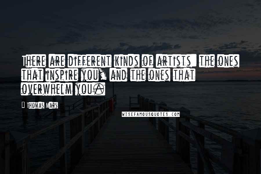 Thomas Mars quotes: There are different kinds of artists: the ones that inspire you, and the ones that overwhelm you.