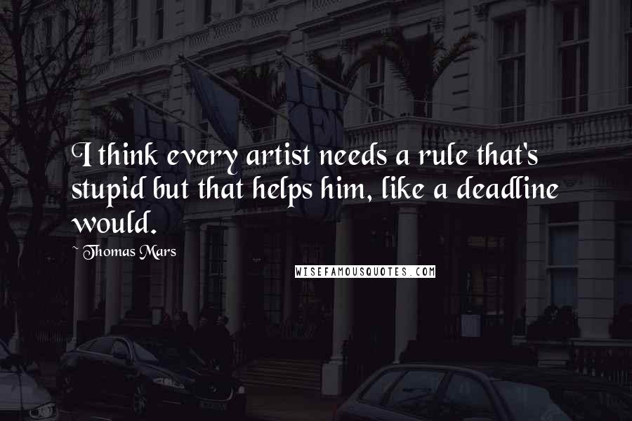 Thomas Mars quotes: I think every artist needs a rule that's stupid but that helps him, like a deadline would.