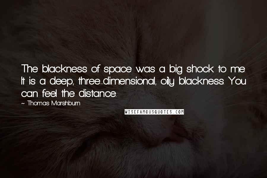 Thomas Marshburn quotes: The blackness of space was a big shock to me. It is a deep, three-dimensional, oily blackness. You can feel the distance.