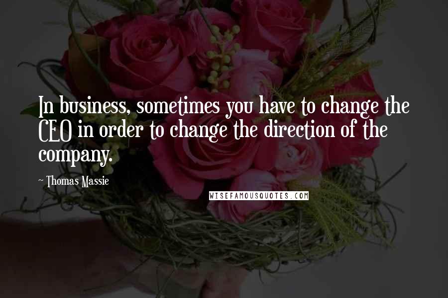 Thomas Massie quotes: In business, sometimes you have to change the CEO in order to change the direction of the company.