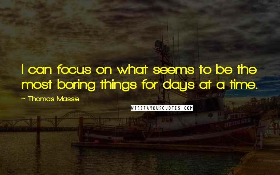 Thomas Massie quotes: I can focus on what seems to be the most boring things for days at a time.