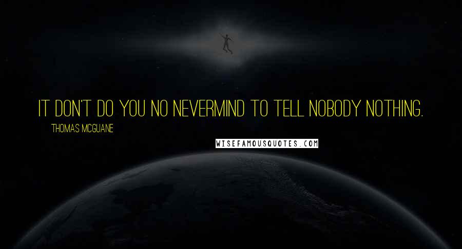 Thomas McGuane quotes: It don't do you no nevermind to tell nobody nothing.