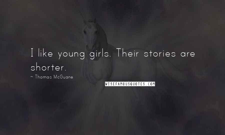 Thomas McGuane quotes: I like young girls. Their stories are shorter.