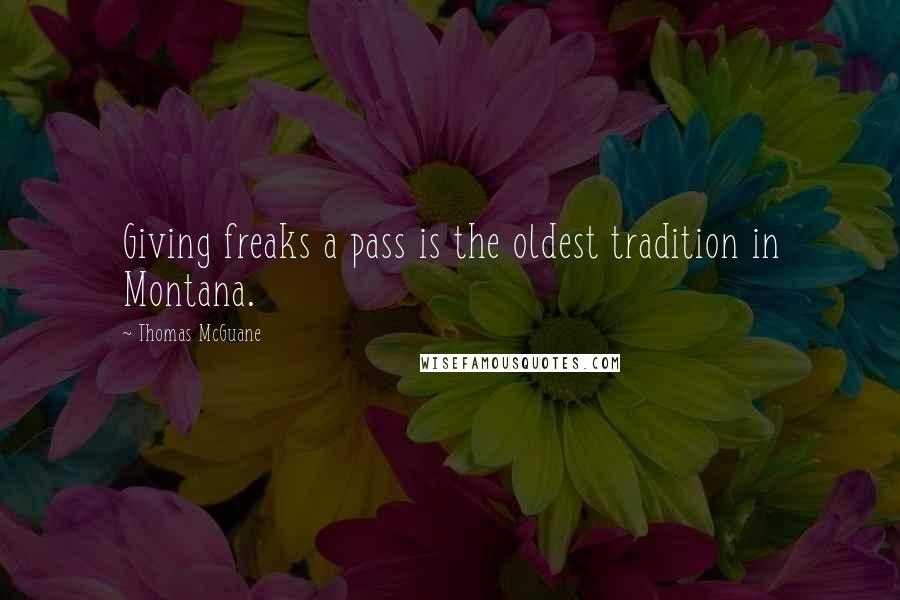 Thomas McGuane quotes: Giving freaks a pass is the oldest tradition in Montana.