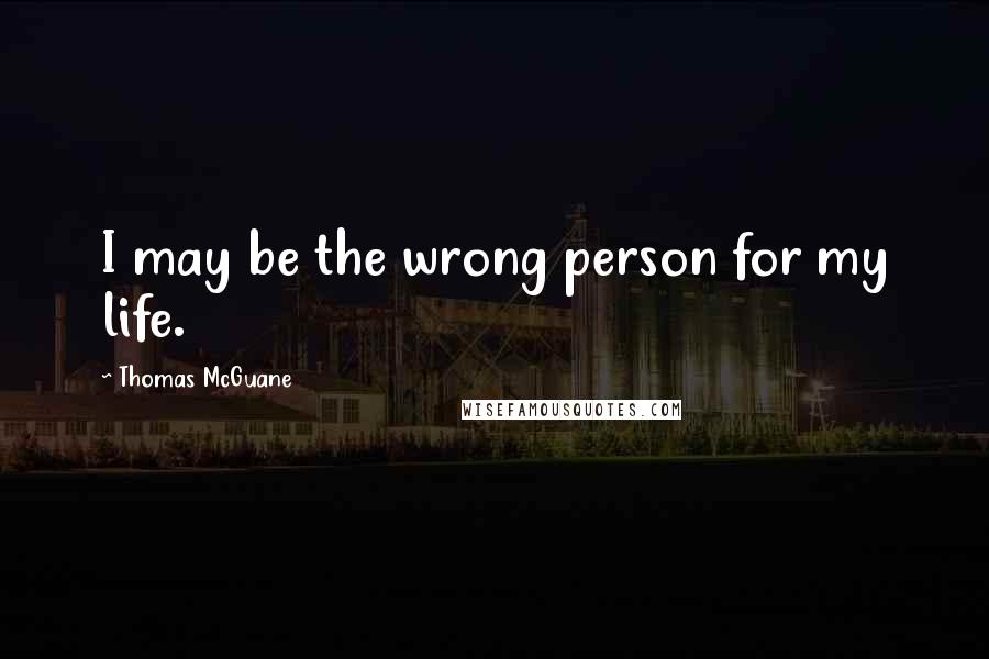 Thomas McGuane quotes: I may be the wrong person for my life.