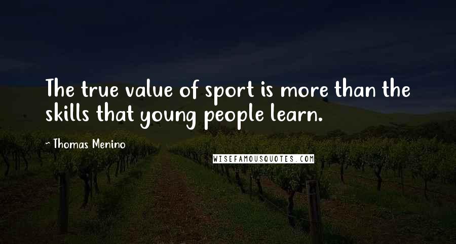 Thomas Menino quotes: The true value of sport is more than the skills that young people learn.