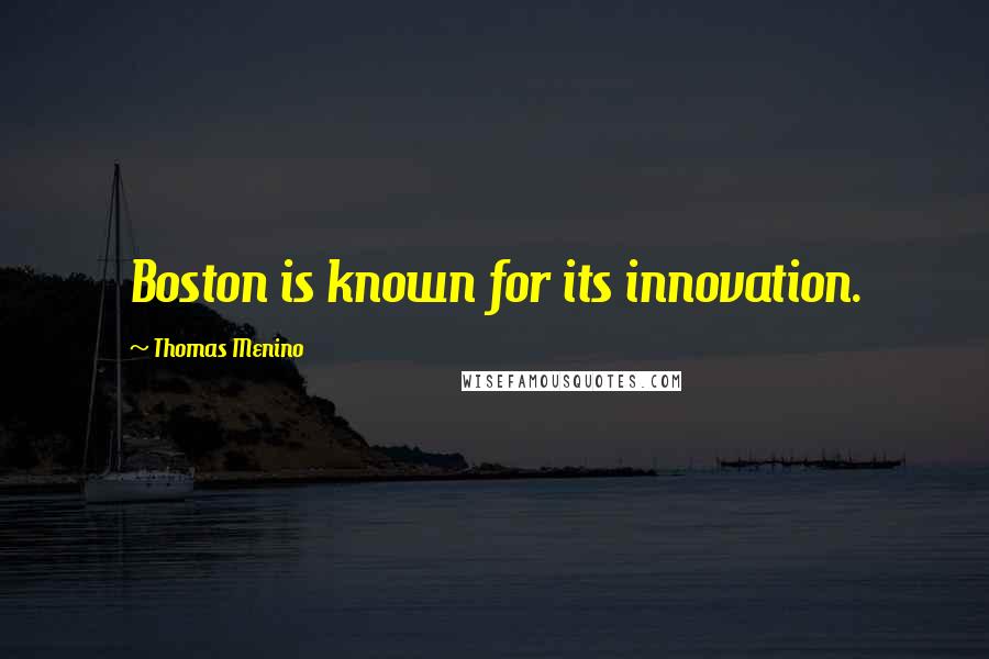 Thomas Menino quotes: Boston is known for its innovation.