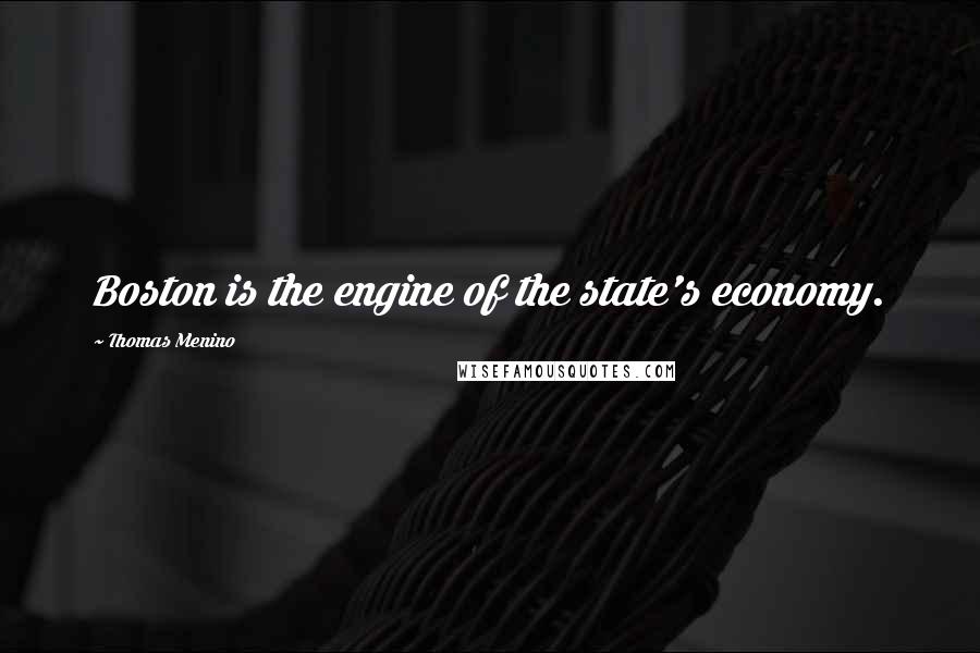 Thomas Menino quotes: Boston is the engine of the state's economy.