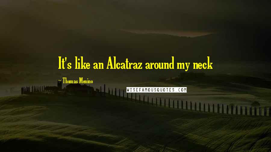 Thomas Menino quotes: It's like an Alcatraz around my neck