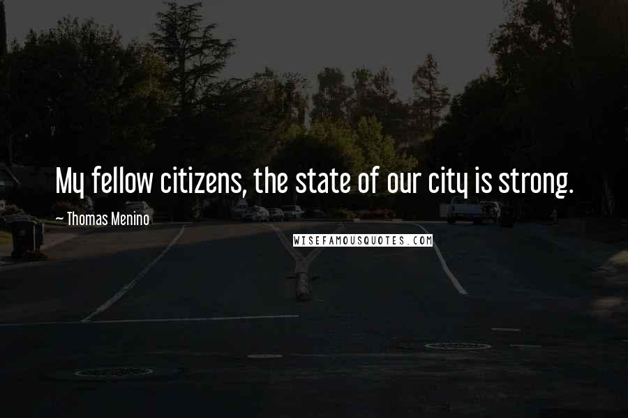 Thomas Menino quotes: My fellow citizens, the state of our city is strong.