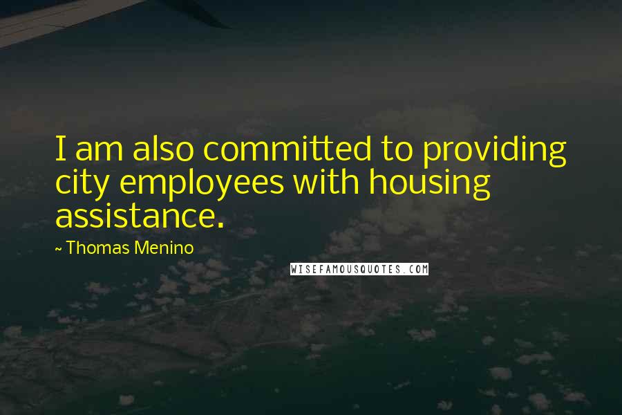 Thomas Menino quotes: I am also committed to providing city employees with housing assistance.