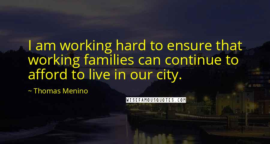 Thomas Menino quotes: I am working hard to ensure that working families can continue to afford to live in our city.