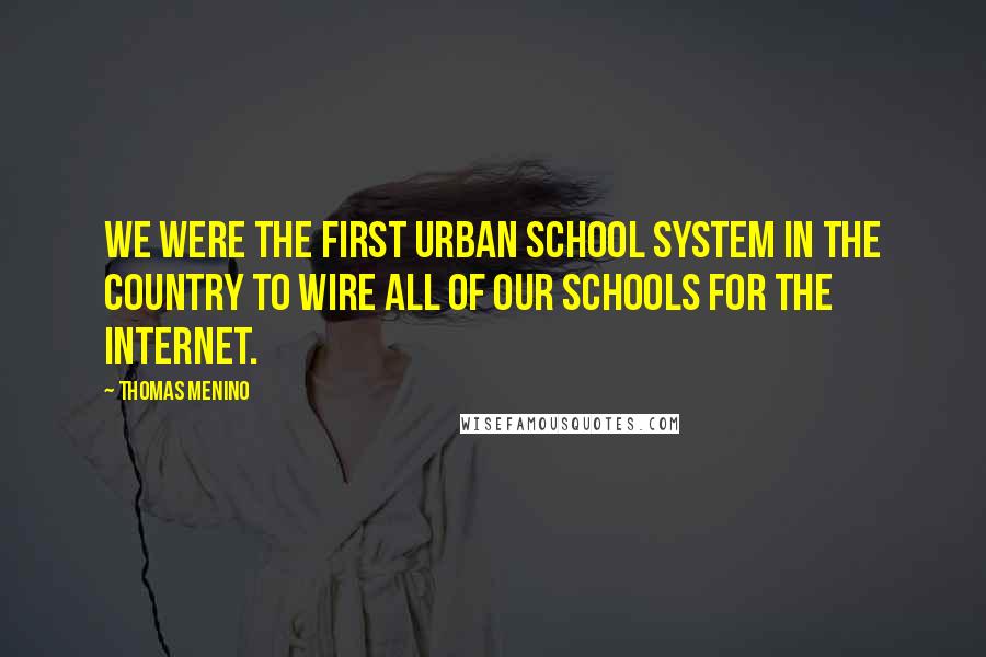 Thomas Menino quotes: We were the first urban school system in the country to wire all of our schools for the Internet.