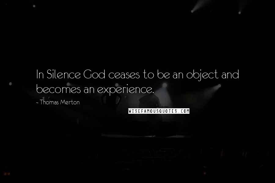 Thomas Merton quotes: In Silence God ceases to be an object and becomes an experience.