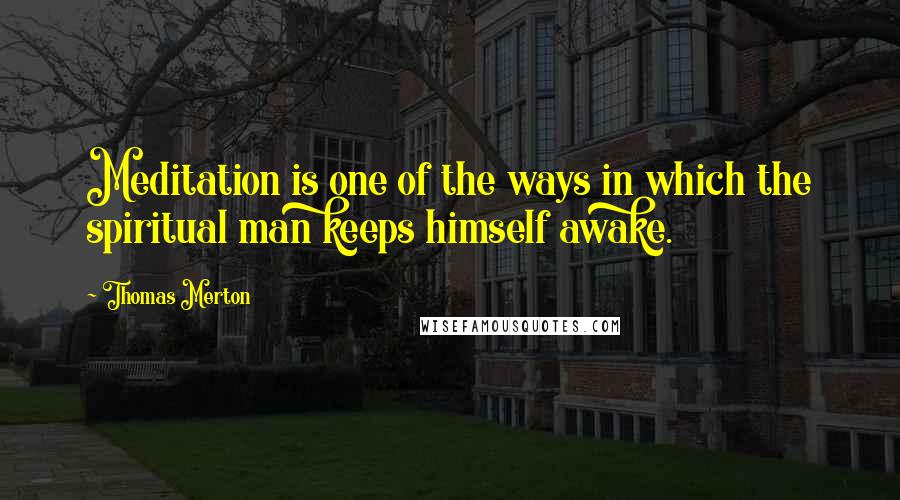 Thomas Merton quotes: Meditation is one of the ways in which the spiritual man keeps himself awake.