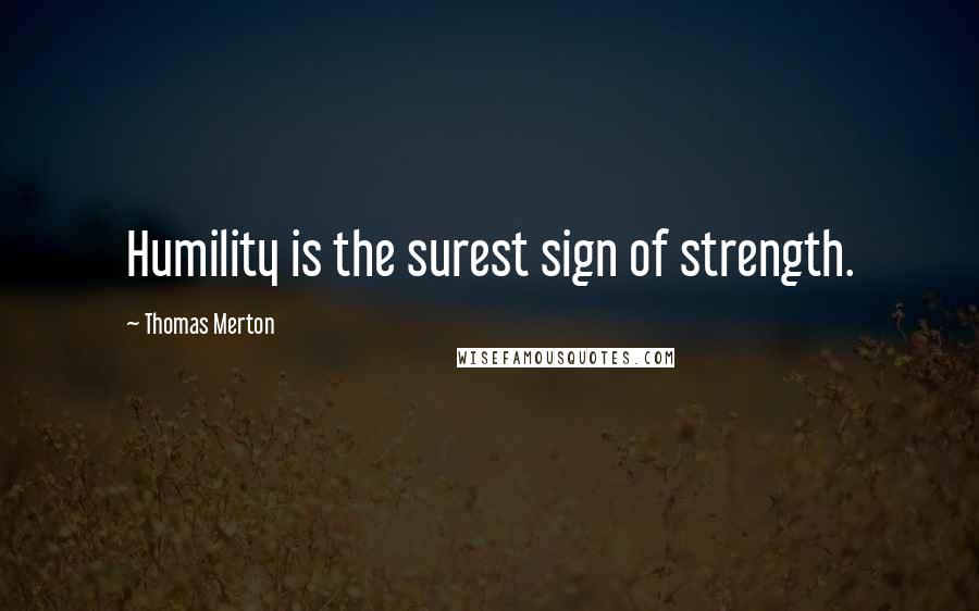 Thomas Merton quotes: Humility is the surest sign of strength.