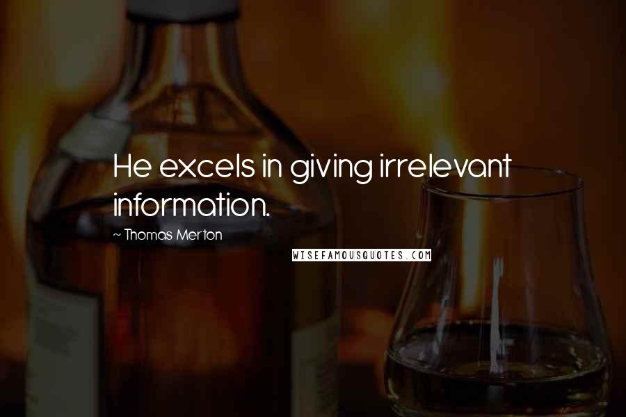 Thomas Merton quotes: He excels in giving irrelevant information.