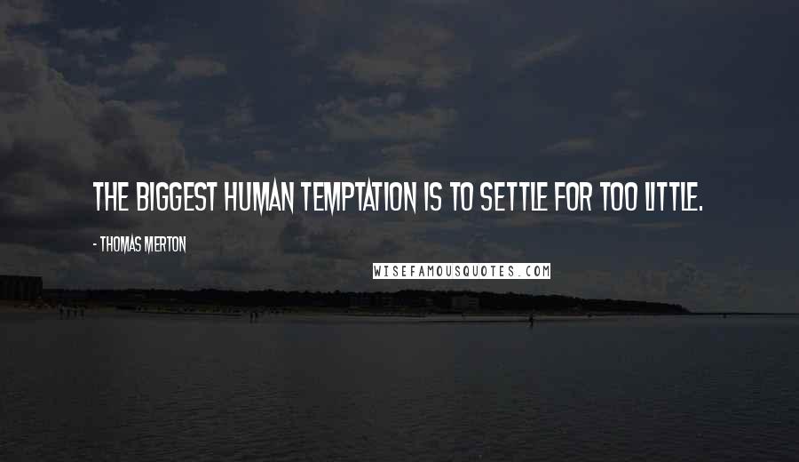 Thomas Merton quotes: The biggest human temptation is to settle for too little.