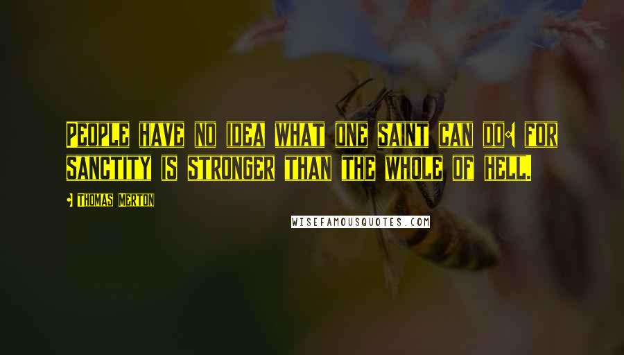 Thomas Merton quotes: People have no idea what one saint can do: for sanctity is stronger than the whole of hell.
