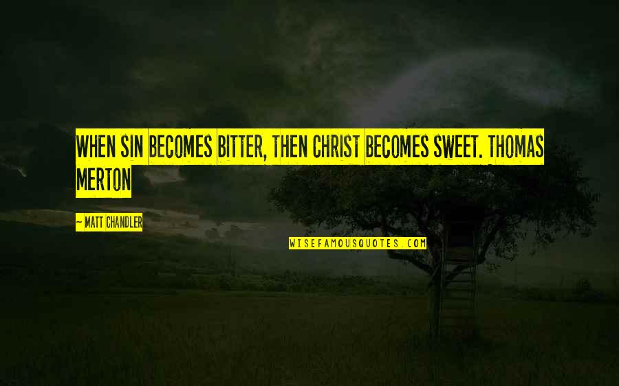 Thomas Merton Quotes By Matt Chandler: When sin becomes bitter, then Christ becomes sweet. Thomas Merton Quotes By Matt Chandler: When sin becomes bitter, then Christ becomes sweet.