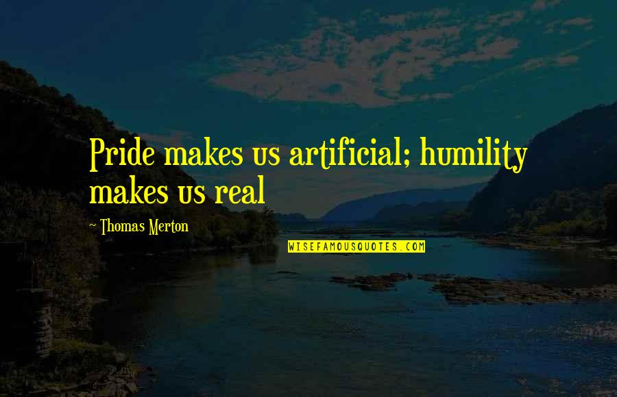 Thomas Merton Quotes By Thomas Merton: Pride makes us artificial; humility makes us real