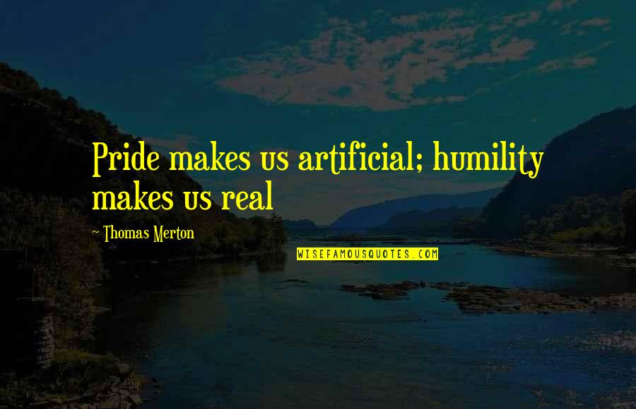 Thomas Merton Quotes By Thomas Merton: Pride makes us artificial; humility makes us real Thomas Merton Quotes By Thomas Merton: Pride makes us artificial; humility makes us real