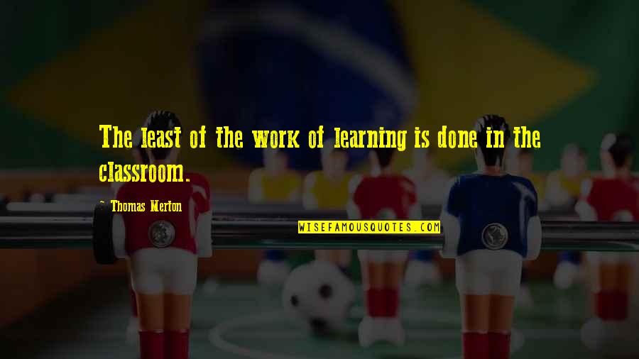 Thomas Merton Quotes By Thomas Merton: The least of the work of learning is Thomas Merton Quotes By Thomas Merton: The least of the work of learning is