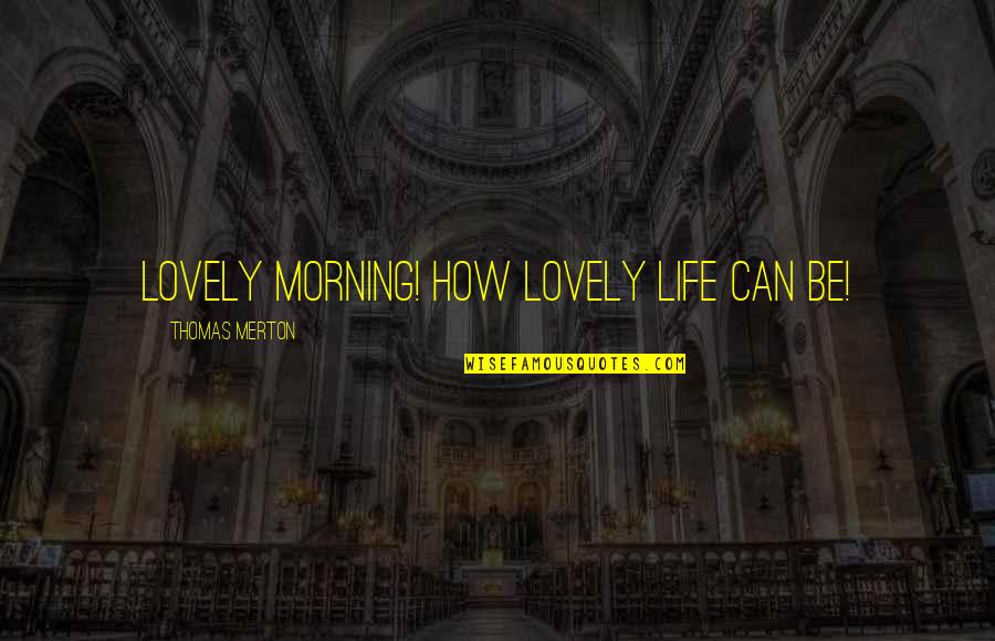 Thomas Merton Quotes By Thomas Merton: Lovely morning! How lovely life can be!