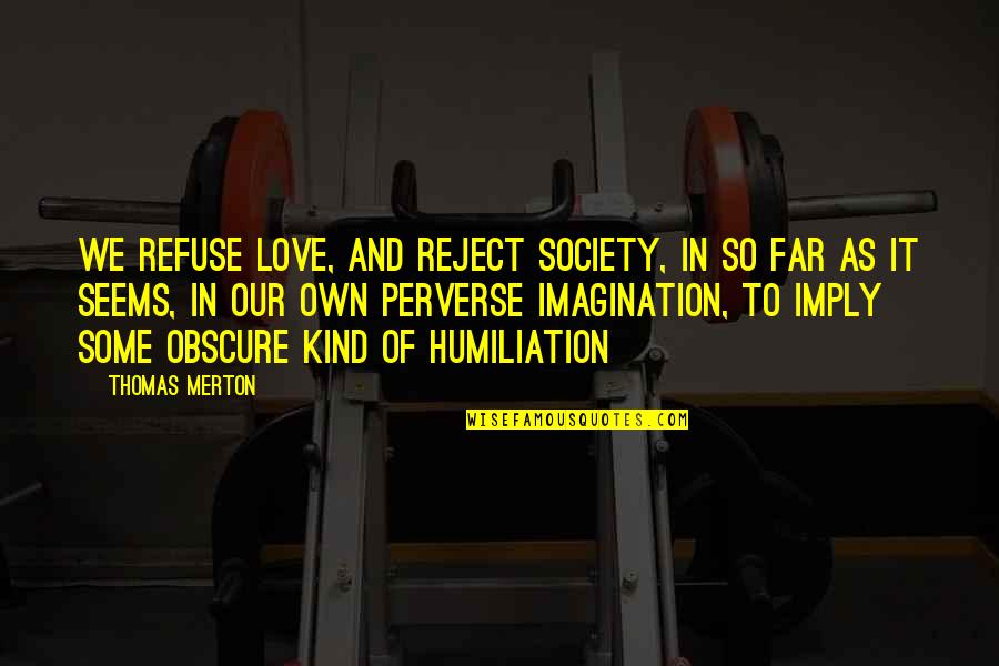 Thomas Merton Quotes By Thomas Merton: We refuse love, and reject society, in so Thomas Merton Quotes By Thomas Merton: We refuse love, and reject society, in so