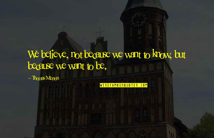 Thomas Merton Quotes By Thomas Merton: We believe, not because we want to know, Thomas Merton Quotes By Thomas Merton: We believe, not because we want to know,