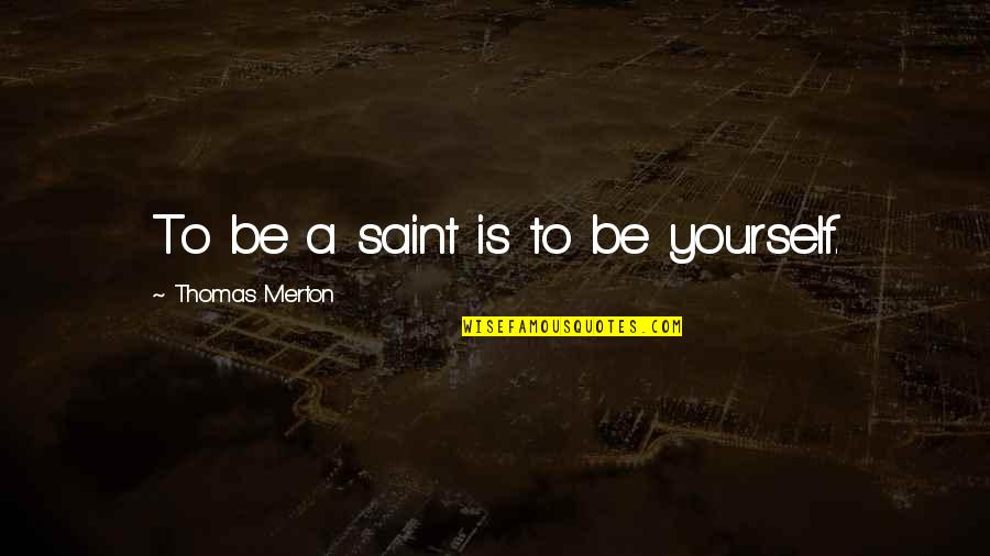 Thomas Merton Quotes By Thomas Merton: To be a saint is to be yourself. Thomas Merton Quotes By Thomas Merton: To be a saint is to be yourself.