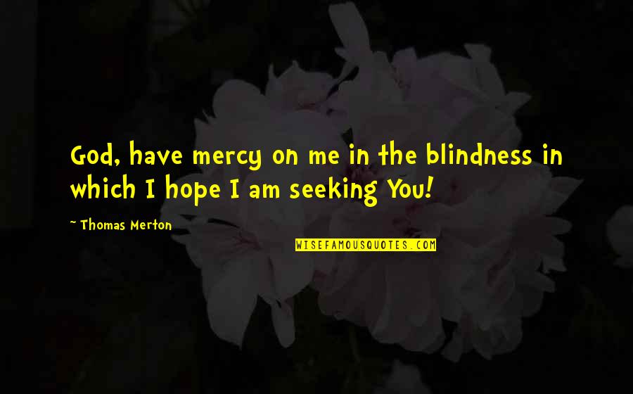 Thomas Merton Quotes By Thomas Merton: God, have mercy on me in the blindness Thomas Merton Quotes By Thomas Merton: God, have mercy on me in the blindness