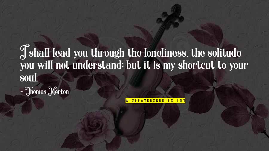 Thomas Merton Quotes By Thomas Merton: I shall lead you through the loneliness, the