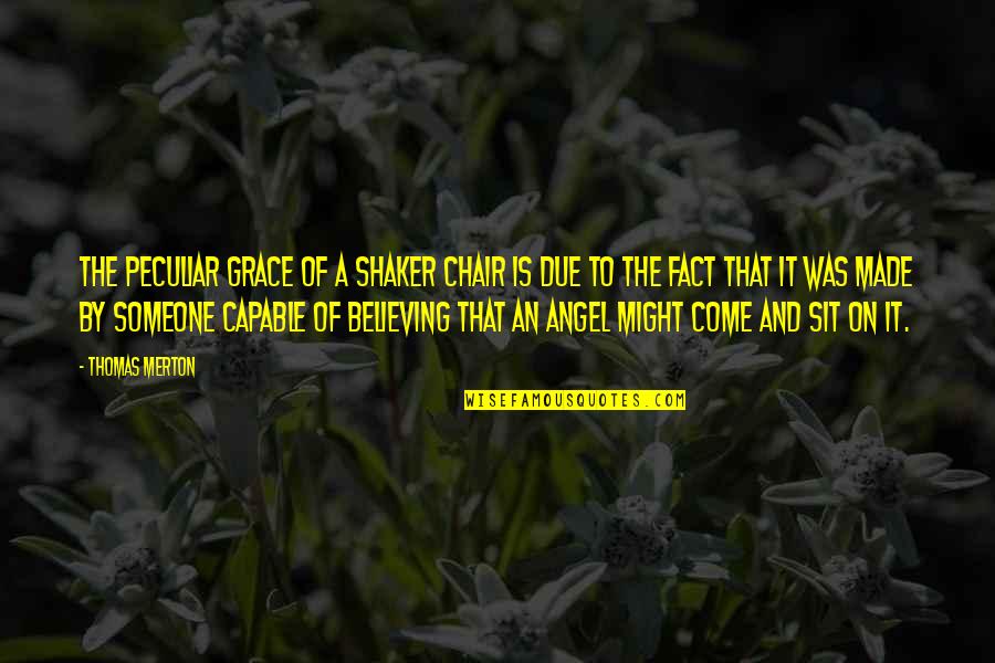 Thomas Merton Quotes By Thomas Merton: The peculiar grace of a shaker chair is Thomas Merton Quotes By Thomas Merton: The peculiar grace of a shaker chair is