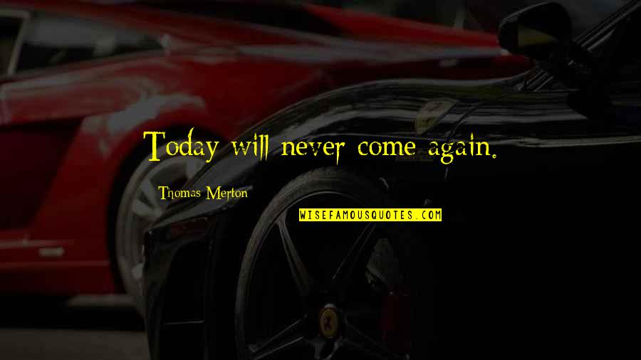 Thomas Merton Quotes By Thomas Merton: Today will never come again. Thomas Merton Quotes By Thomas Merton: Today will never come again.