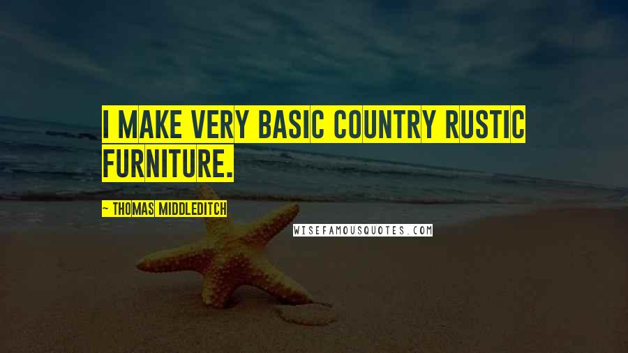 Thomas Middleditch quotes: I make very basic country rustic furniture.