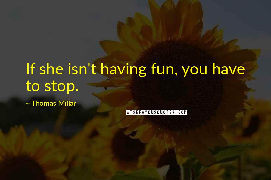 Thomas Millar quotes: If she isn't having fun, you have to stop. Thomas Millar quotes: If she isn't having fun, you have to stop.