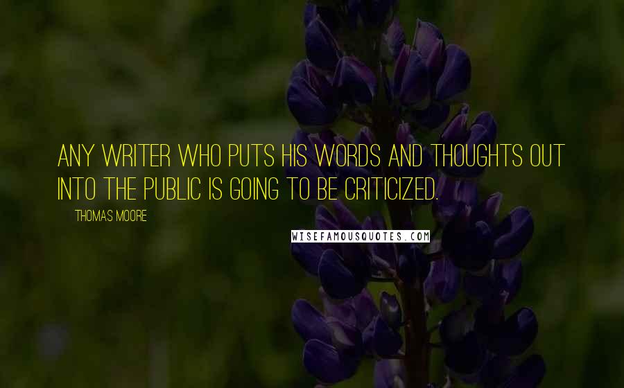 Thomas Moore quotes: Any writer who puts his words and thoughts out into the public is going to be criticized.