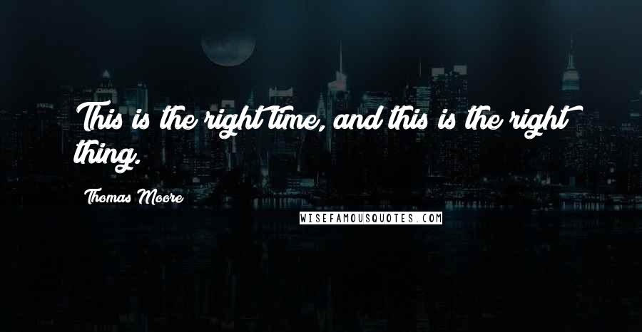Thomas Moore quotes: This is the right time, and this is the right thing.