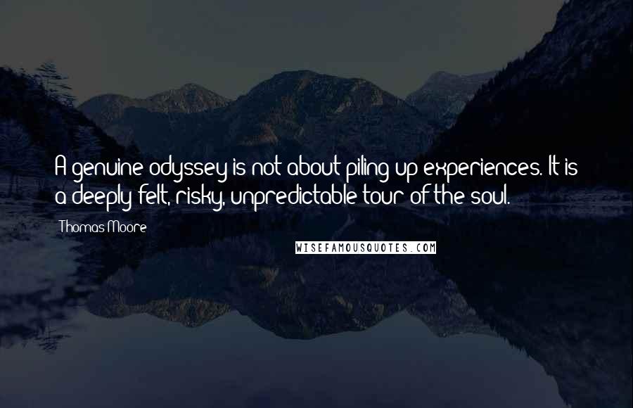 Thomas Moore quotes: A genuine odyssey is not about piling up experiences. It is a deeply felt, risky, unpredictable tour of the soul.