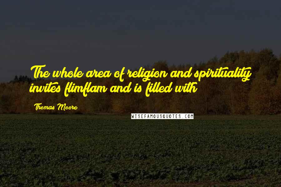 Thomas Moore quotes: The whole area of religion and spirituality invites flimflam and is filled with